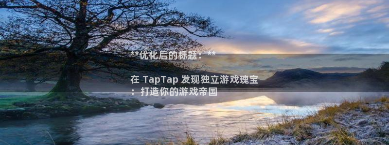 新城平台代理怎么做：**优化后的标题：**

在 TapTap 发现独立游戏瑰宝
：打造你的游戏帝国